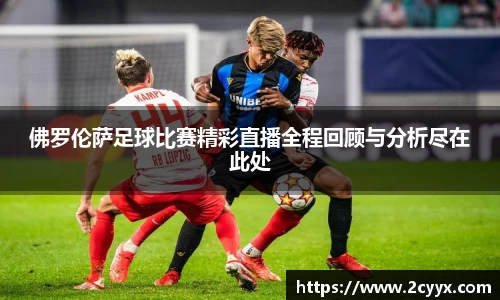 佛罗伦萨足球比赛精彩直播全程回顾与分析尽在此处