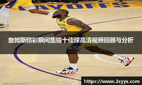 詹姆斯精彩瞬间集锦十佳球高清视频回顾与分析