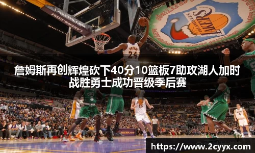 詹姆斯再创辉煌砍下40分10篮板7助攻湖人加时战胜勇士成功晋级季后赛